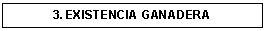 Cuadro de texto: 3. EXISTENCIA GANADERA