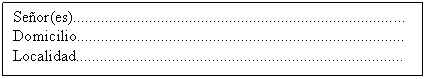 Cuadro de texto: Seor(es)...................................................................................
Domicilio..................................................................................
Localidad..................................................................................
